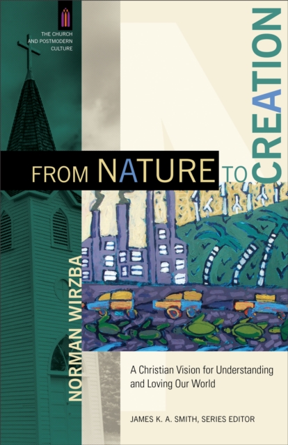 From Nature to Creation (The Church and Postmodern Culture) : A Christian Vision for Understanding and Loving Our World, EPUB eBook