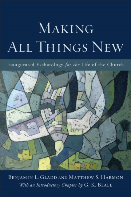 Making All Things New : Inaugurated Eschatology for the Life of the Church, EPUB eBook