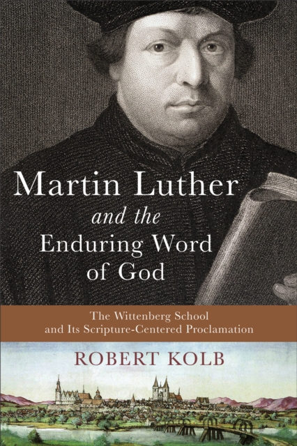 Martin Luther and the Enduring Word of God : The Wittenberg School and Its Scripture-Centered Proclamation, EPUB eBook