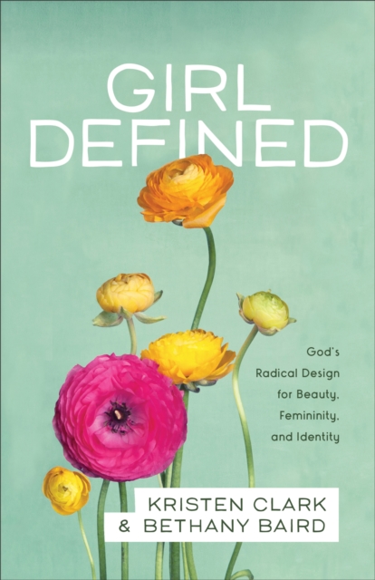 Girl Defined : God's Radical Design for Beauty, Femininity, and Identity, EPUB eBook