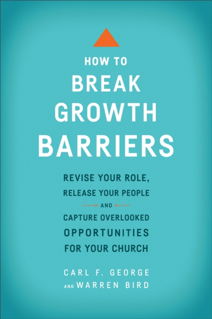 How to Break Growth Barriers : Revise Your Role, Release Your People, and Capture Overlooked Opportunities for Your Church, EPUB eBook