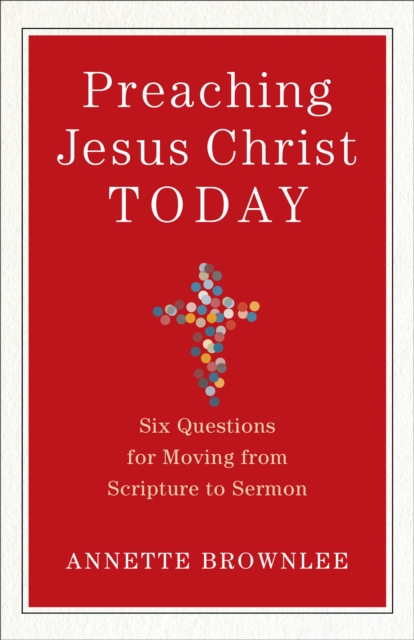 Preaching Jesus Christ Today : Six Questions for Moving from Scripture to Sermon, EPUB eBook