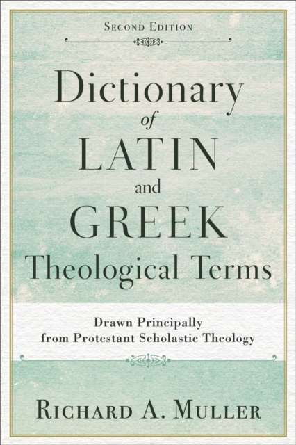 Dictionary of Latin and Greek Theological Terms : Drawn Principally from Protestant Scholastic Theology, EPUB eBook