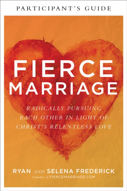 Fierce Marriage Participant's Guide : Radically Pursuing Each Other in Light of Christ's Relentless Love, EPUB eBook
