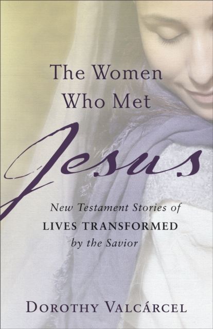 The Women Who Met Jesus : New Testament Stories of Lives Transformed by the Savior, EPUB eBook