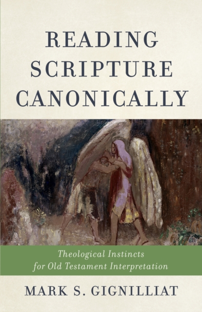 Reading Scripture Canonically : Theological Instincts for Old Testament Interpretation, EPUB eBook