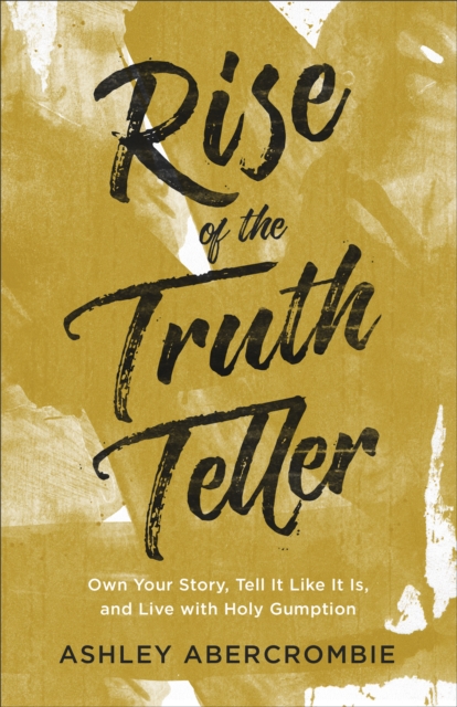 Rise of the Truth Teller : Own Your Story, Tell It Like It Is, and Live with Holy Gumption, EPUB eBook