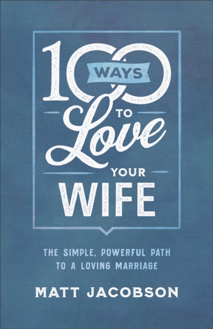 100 Ways to Love Your Wife : The Simple, Powerful Path to a Loving Marriage, EPUB eBook