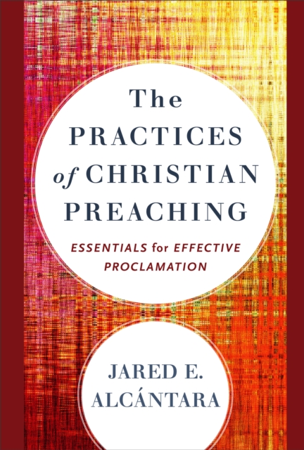 The Practices of Christian Preaching : Essentials for Effective Proclamation, EPUB eBook