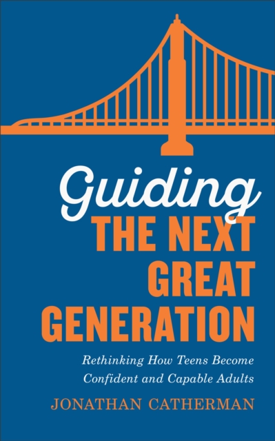 Guiding the Next Great Generation : Rethinking How Teens Become Confident and Capable Adults, EPUB eBook