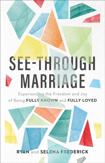 See-Through Marriage : Experiencing the Freedom and Joy of Being Fully Known and Fully Loved, EPUB eBook