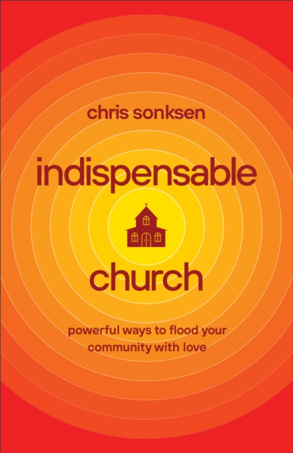 Indispensable Church : Powerful Ways to Flood Your Community with Love, EPUB eBook
