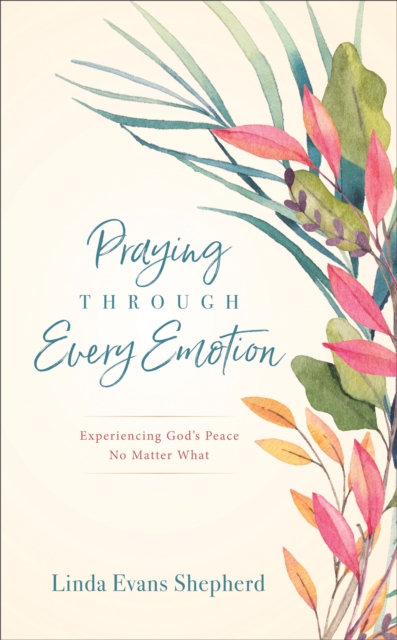 Praying through Every Emotion : Experiencing God's Peace No Matter What, EPUB eBook