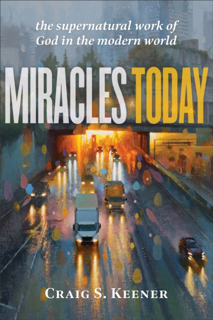 Miracles Today : The Supernatural Work of God in the Modern World, EPUB eBook