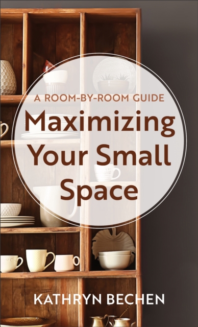 Maximizing Your Small Space : A Room-by-Room Guide, EPUB eBook