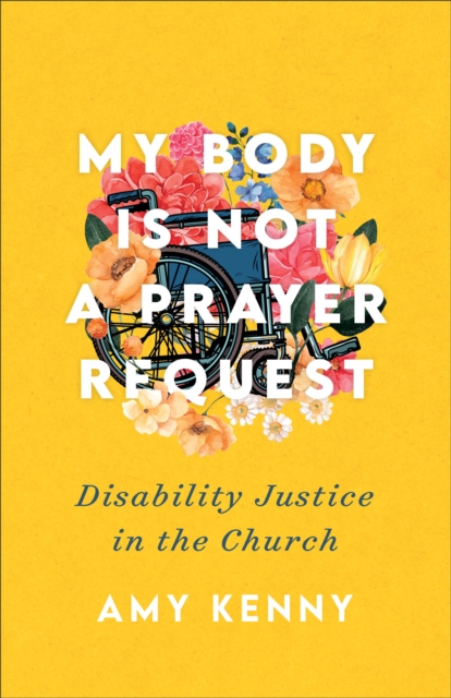 My Body Is Not a Prayer Request : Disability Justice in the Church, EPUB eBook