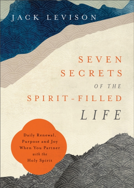 Seven Secrets of the Spirit-Filled Life : Daily Renewal, Purpose and Joy When You Partner with the Holy Spirit, EPUB eBook