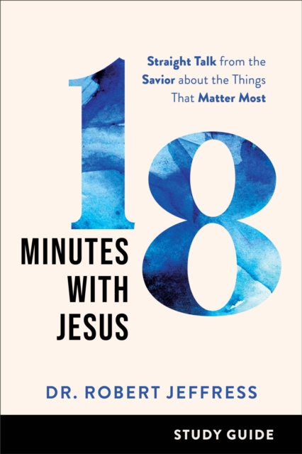 18 Minutes with Jesus Study Guide : Straight Talk from the Savior about the Things That Matter Most, EPUB eBook