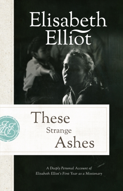 These Strange Ashes : A Deeply Personal Account of Elisabeth Elliot's First Year as a Missionary, EPUB eBook