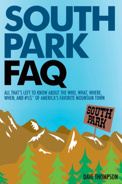 South Park FAQ : All That's Left to Know About The Who, What, Where, When of America's Favorite Mountain Town, EPUB eBook