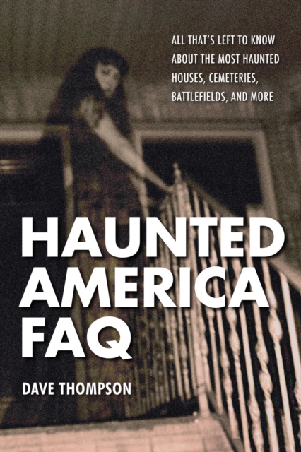 Haunted America FAQ : All That's Left to Know About the Most Haunted Houses, Cemeteries, Battlefields, and More, EPUB eBook