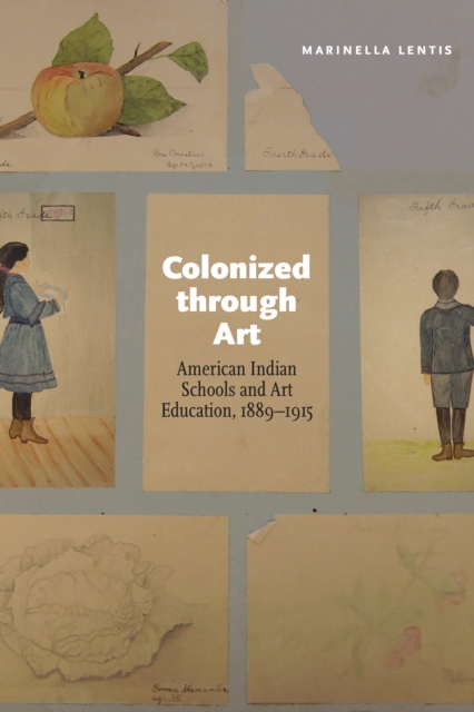 Colonized through Art : American Indian Schools and Art Education, 1889-1915, PDF eBook