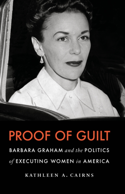 Proof of Guilt : Barbara Graham and the Politics of Executing Women in America, EPUB eBook