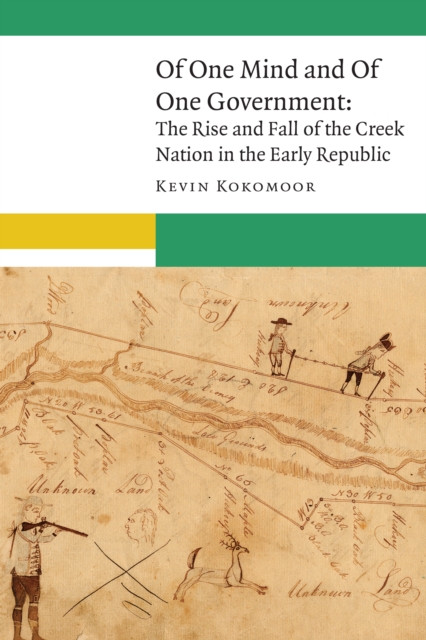 Of One Mind and Of One Government : The Rise and Fall of the Creek Nation in the Early Republic, PDF eBook