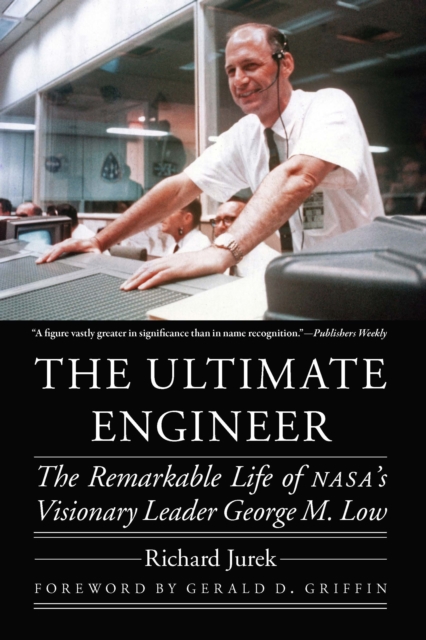 Ultimate Engineer : The Remarkable Life of NASA's Visionary Leader George M. Low, PDF eBook