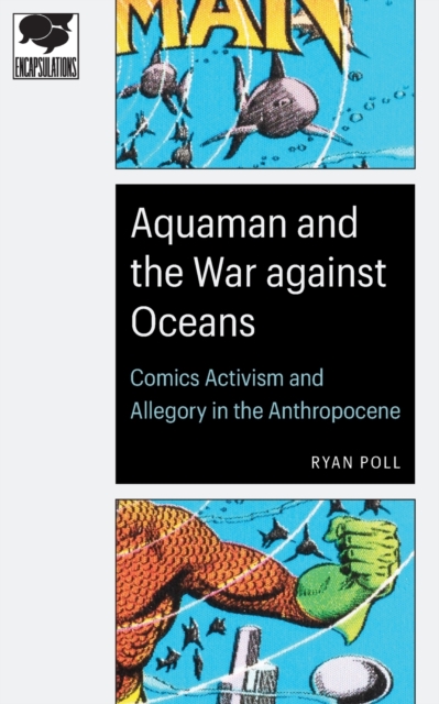 Aquaman and the War against Oceans : Comics Activism and Allegory in the Anthropocene, Paperback / softback Book
