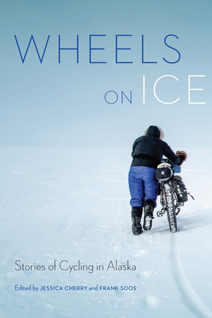 Wheels on Ice : Stories of Cycling in Alaska, Paperback / softback Book
