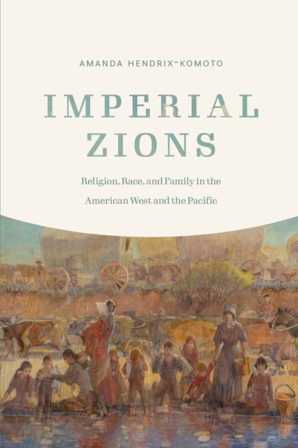 Imperial Zions : Religion, Race, and Family in the American West and the Pacific, Paperback / softback Book