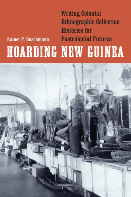 Hoarding New Guinea : Writing Colonial Ethnographic Collection Histories for Postcolonial Futures, PDF eBook