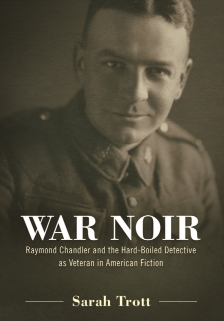 War Noir : Raymond Chandler and the Hard-Boiled Detective as Veteran in American Fiction, EPUB eBook