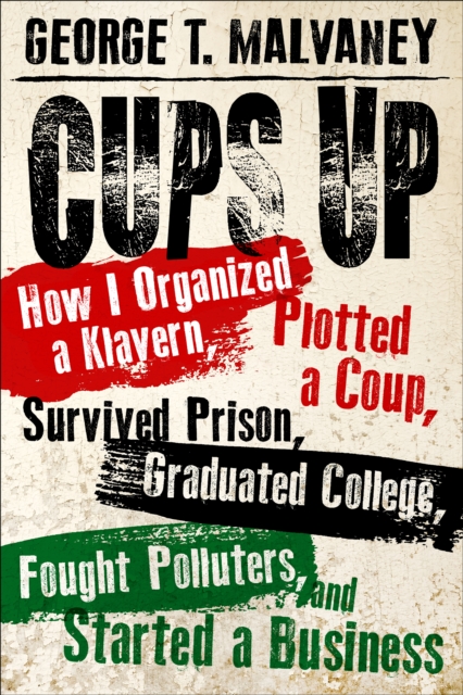 Cups Up : How I Organized a Klavern, Plotted a Coup, Survived Prison, Graduated College, Fought Polluters, and Started a Business, PDF eBook