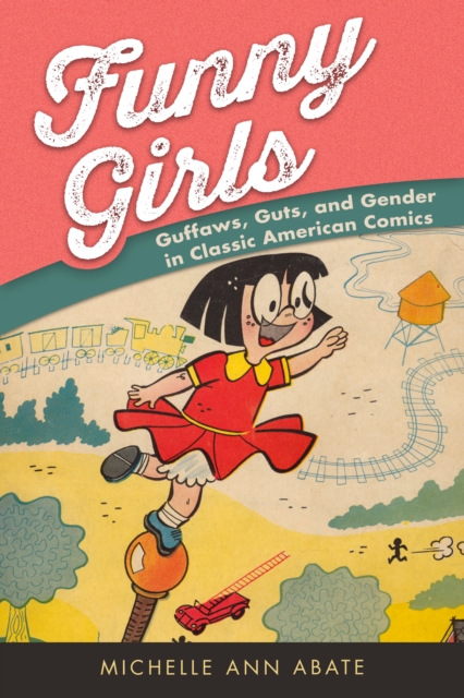 Funny Girls : Guffaws, Guts, and Gender in Classic American Comics, EPUB eBook