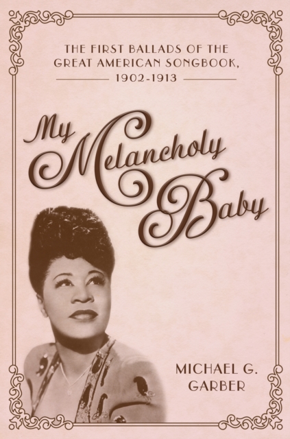 My Melancholy Baby : The First Ballads of the Great American Songbook, 1902-1913, EPUB eBook
