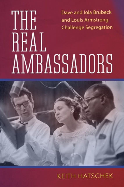 The Real Ambassadors : Dave and Iola Brubeck and Louis Armstrong Challenge Segregation, EPUB eBook