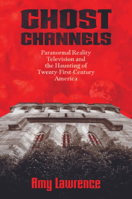 Ghost Channels : Paranormal Reality Television and the Haunting of Twenty-First-Century America, PDF eBook