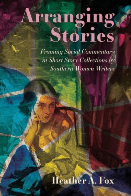Arranging Stories : Framing Social Commentary in Short Story Collections by Southern Women Writers, Hardback Book