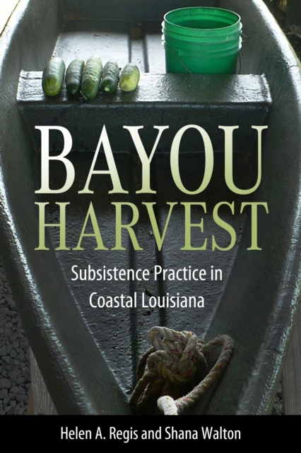 Bayou Harvest : Subsistence Practice in Coastal Louisiana, EPUB eBook