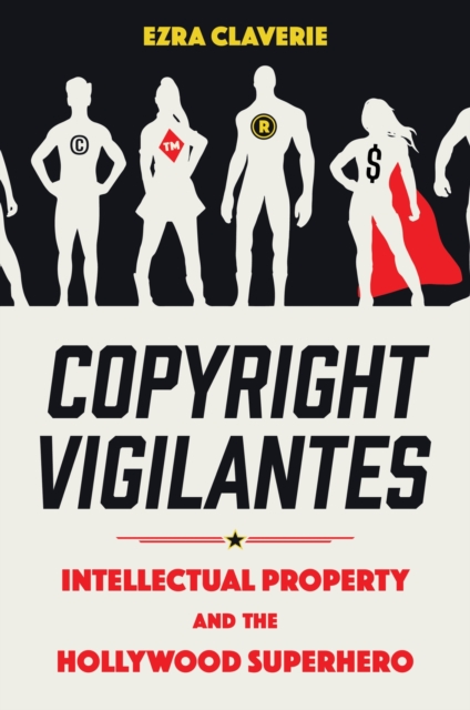 Copyright Vigilantes : Intellectual Property and the Hollywood Superhero, Hardback Book