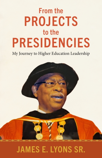 From the Projects to the Presidencies : My Journey to Higher Education Leadership, PDF eBook