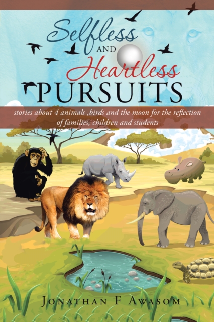 Selfless and Heartless Pursuits : Stories About 4 Animals ,Birds and the Moon for the Reflection of Families, Children and Students, EPUB eBook