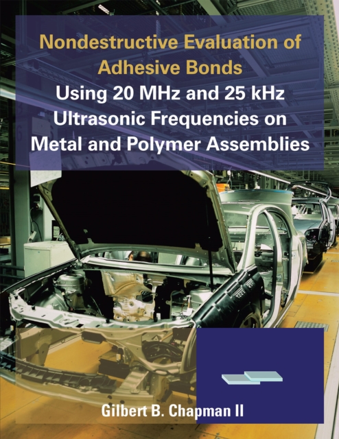 Nondestructive Evaluation of Adhesive Bonds Using 20 Mhz and 25 Khz Ultrasonic Frequencies on Metal and Polymer Assemblies, EPUB eBook