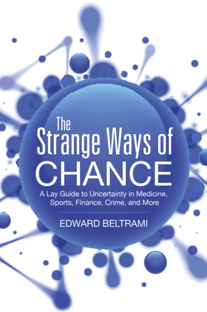The Strange Ways of Chance : A Lay Guide to Uncertainty in Medicine, Sports, Finance, Crime, and More, EPUB eBook