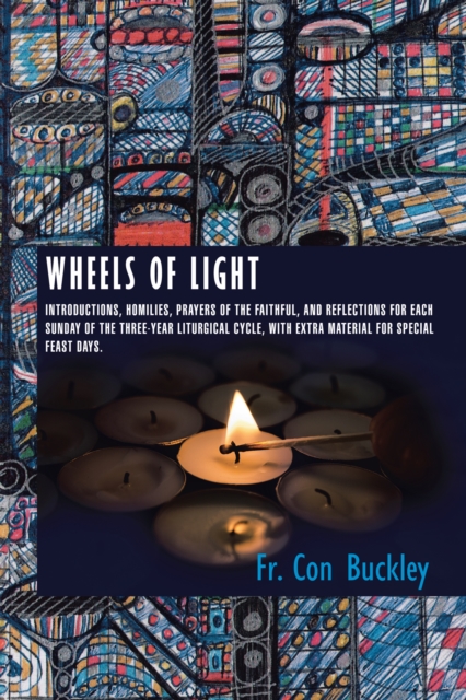 Wheels of Light : Introductions, Homilies, Prayers of the Faithful, and Reflections for Each Sunday of the Three-Year Liturgical Cycle, with Extra Material for Special Feast Days., EPUB eBook