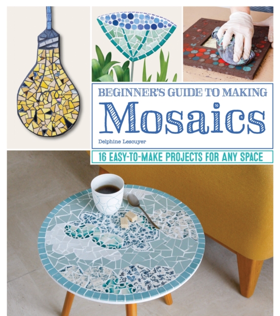 Beginner's Guide to Making Mosaics : 16 Easy-to-Make Projects for Any Space, Paperback / softback Book