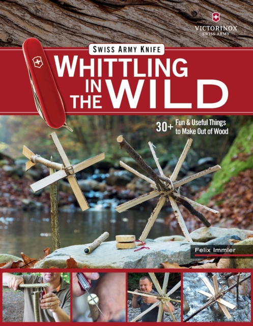 Victorinox Swiss Army Knife Whittling in the Wild : 30+ Fun & Useful Things to Make Using Your Swiss Army Knife, Paperback / softback Book