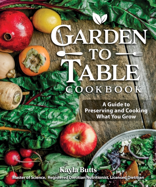 Garden to Table Cookbook : A Guide to Preserving and Cooking What You Grow, Paperback / softback Book